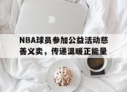 华体会app介绍-NBA球员参加公益活动慈善义卖，传递温暖正能量的简单介绍