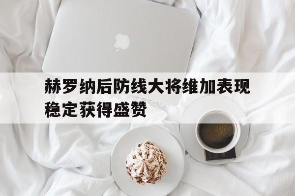 包含赫罗纳后防线大将维加表现稳定获得盛赞的词条